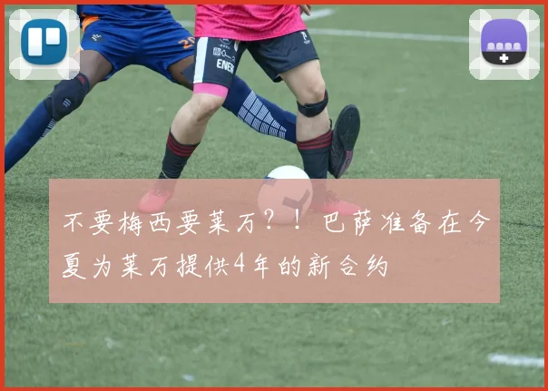 不要梅西要莱万？！巴萨准备在今夏为莱万提供4年的新合约