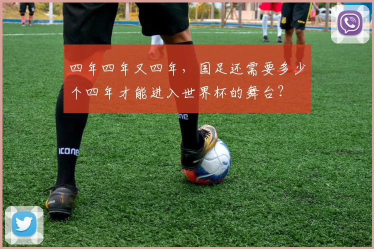 四年四年又四年，国足还需要多少个四年才能进入世界杯的舞台？