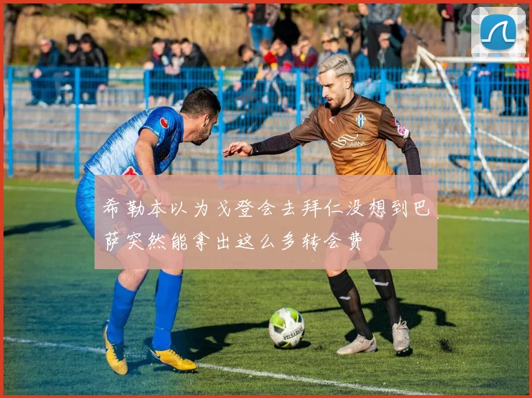 希勒本以为戈登会去拜仁没想到巴萨突然能拿出这么多转会费