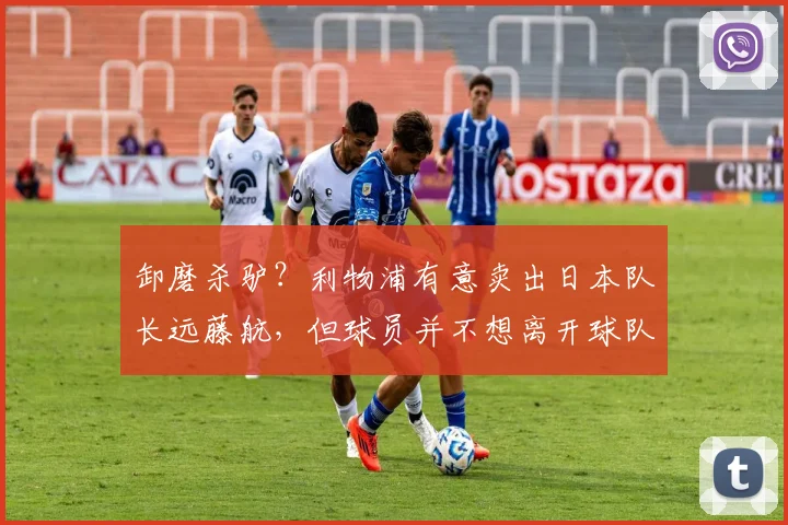 卸磨杀驴？利物浦有意卖出日本队长远藤航，但球员并不想离开球队