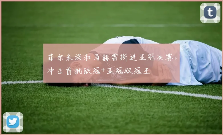 菲尔米诺和马赫雷斯进亚冠决赛，冲击首批欧冠+亚冠双冠王