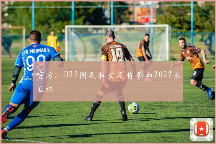 官方：U23国足和女足将参加2022东亚杯