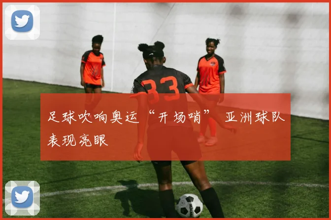 足球吹响奥运“开场哨” 亚洲球队表现亮眼
