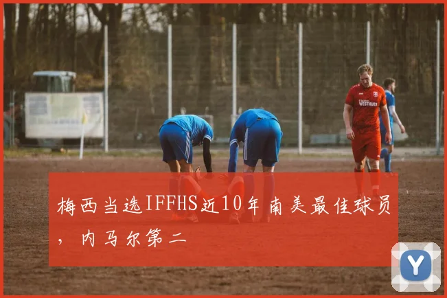 梅西当选IFFHS近10年南美最佳球员，内马尔第二
