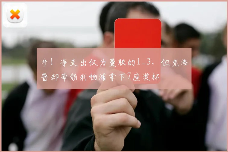 牛！净支出仅为曼联的1_3，但克洛普却率领利物浦拿下7座奖杯