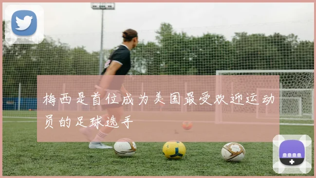 梅西是首位成为美国最受欢迎运动员的足球选手