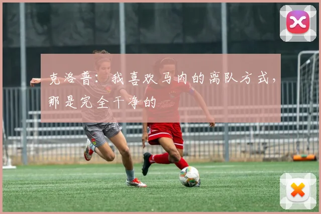 克洛普：我喜欢马内的离队方式，那是完全干净的