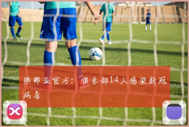 热那亚官方：俱乐部14人感染新冠病毒