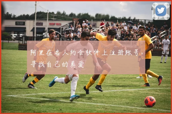 阿里在名人约会软件上注册账号，寻找自己的真爱