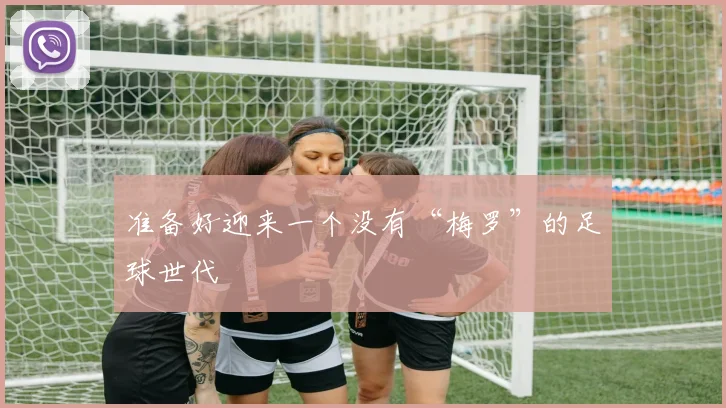 准备好迎来一个没有“梅罗”的足球世代