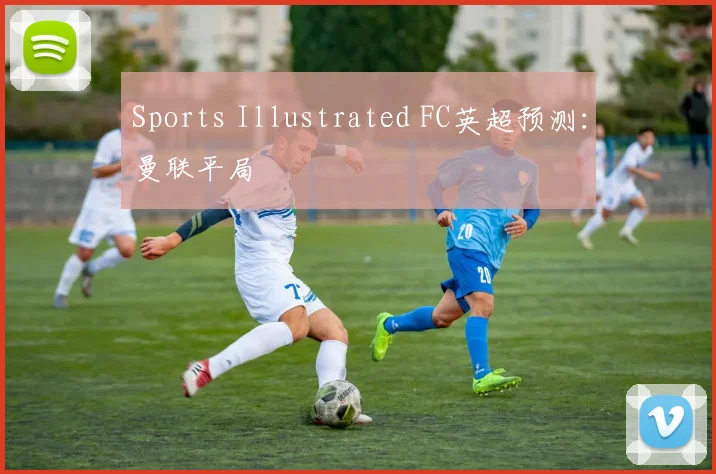 Sports Illustrated FC英超预测：曼联平局