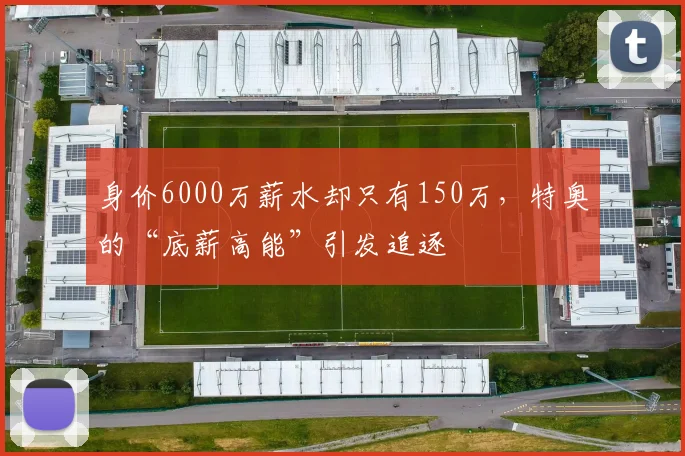 身价6000万薪水却只有150万，特奥的“底薪高能”引发追逐