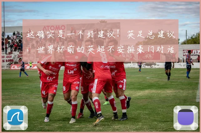 这确实是一个好建议！英足总建议，世界杯前的英超不安排豪门对话